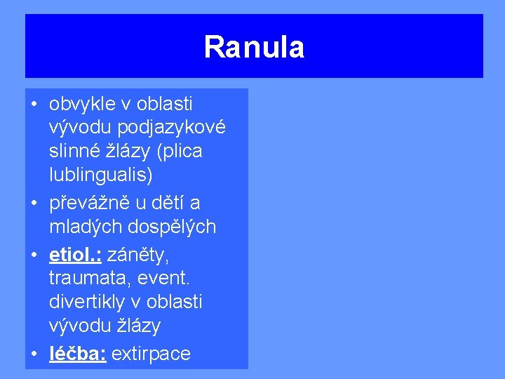 Ranula • obvykle v oblasti vývodu podjazykové slinné žlázy (plica lublingualis) • převážně u