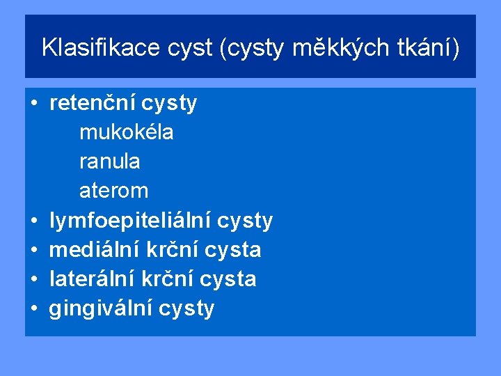 Klasifikace cyst (cysty měkkých tkání) • retenční cysty mukokéla ranula aterom • lymfoepiteliální cysty