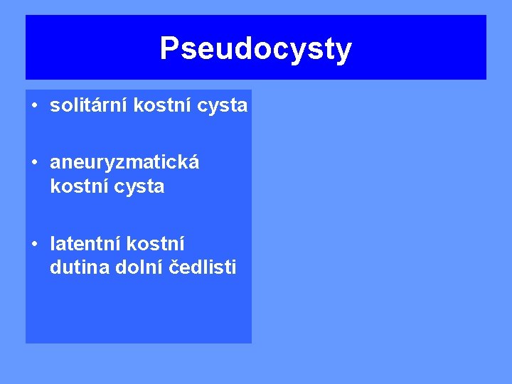 Pseudocysty • solitární kostní cysta • aneuryzmatická kostní cysta • latentní kostní dutina dolní