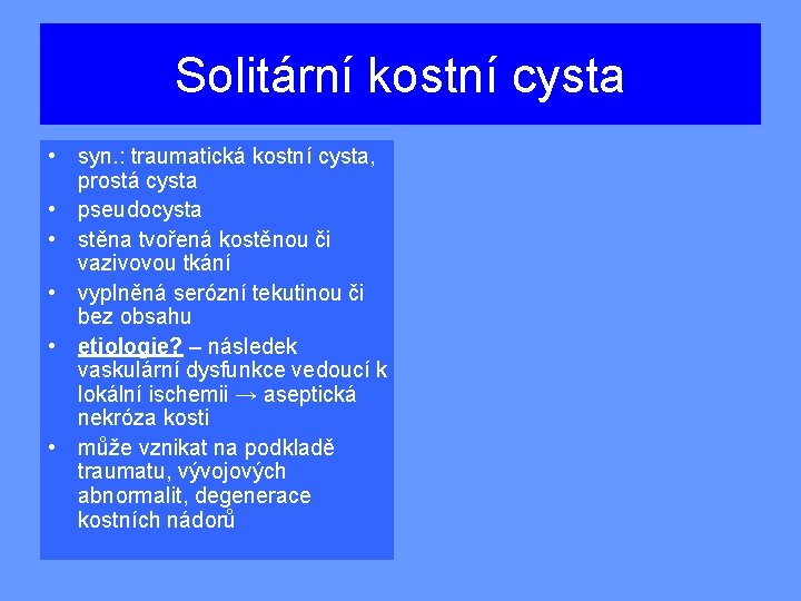 Solitární kostní cysta • syn. : traumatická kostní cysta, prostá cysta • pseudocysta •