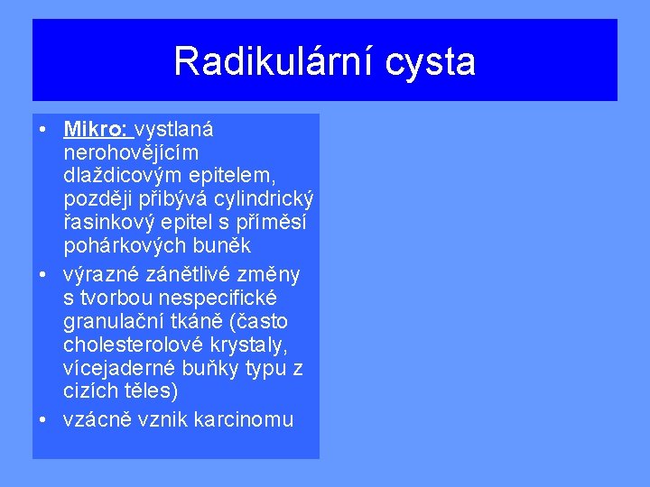 Radikulární cysta • Mikro: vystlaná nerohovějícím dlaždicovým epitelem, později přibývá cylindrický řasinkový epitel s