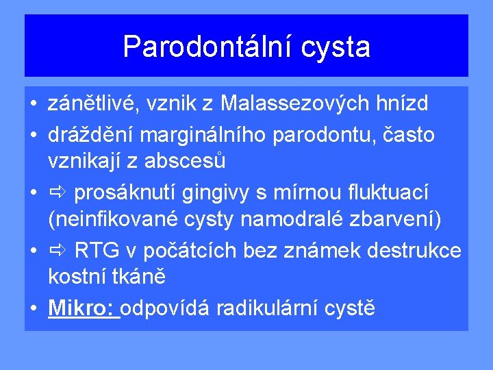 Parodontální cysta • zánětlivé, vznik z Malassezových hnízd • dráždění marginálního parodontu, často vznikají