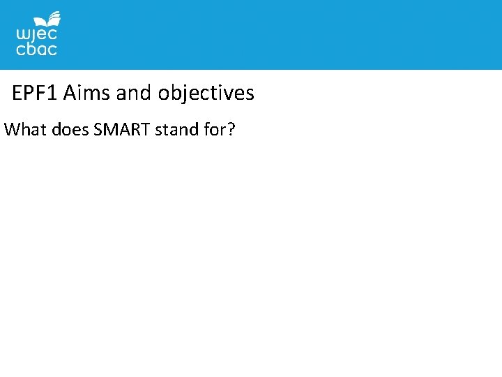 EPF 1 Aims and objectives What does SMART stand for? 