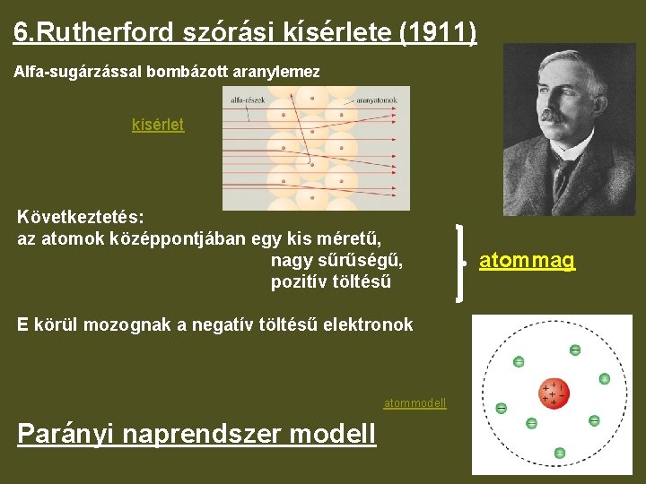 6. Rutherford szórási kísérlete (1911) Alfa-sugárzással bombázott aranylemez kísérlet Következtetés: az atomok középpontjában egy