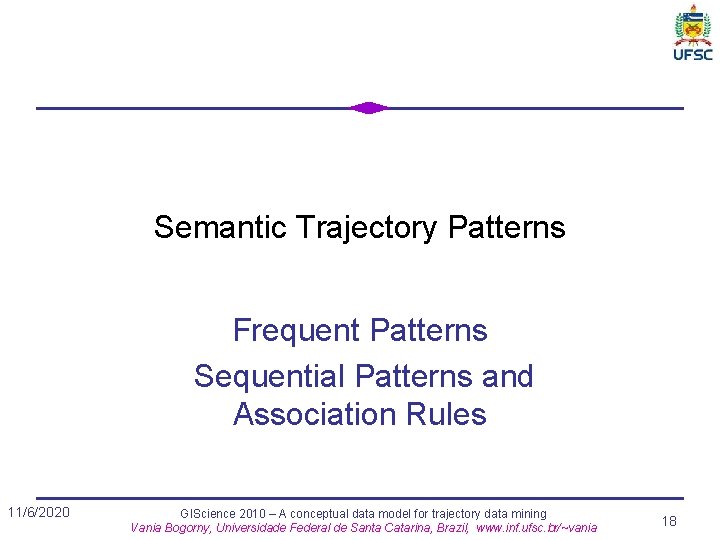 Semantic Trajectory Patterns Frequent Patterns Sequential Patterns and Association Rules 11/6/2020 GIScience 2010 –