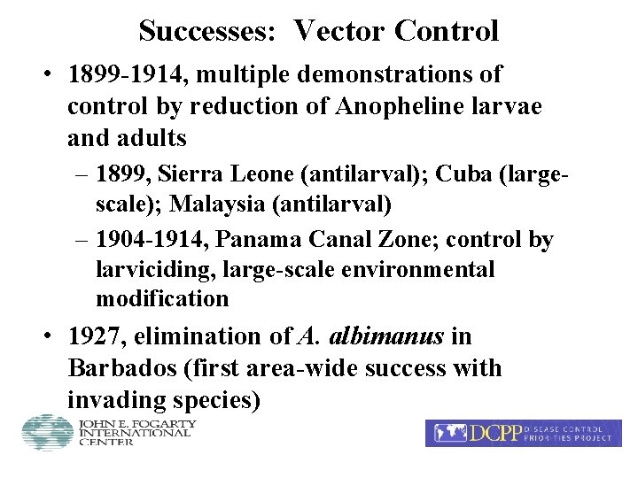 Successes: Vector Control • 1899 -1914, multiple demonstrations of control by reduction of Anopheline