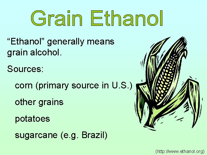 “Ethanol” generally means grain alcohol. Sources: corn (primary source in U. S. ) other