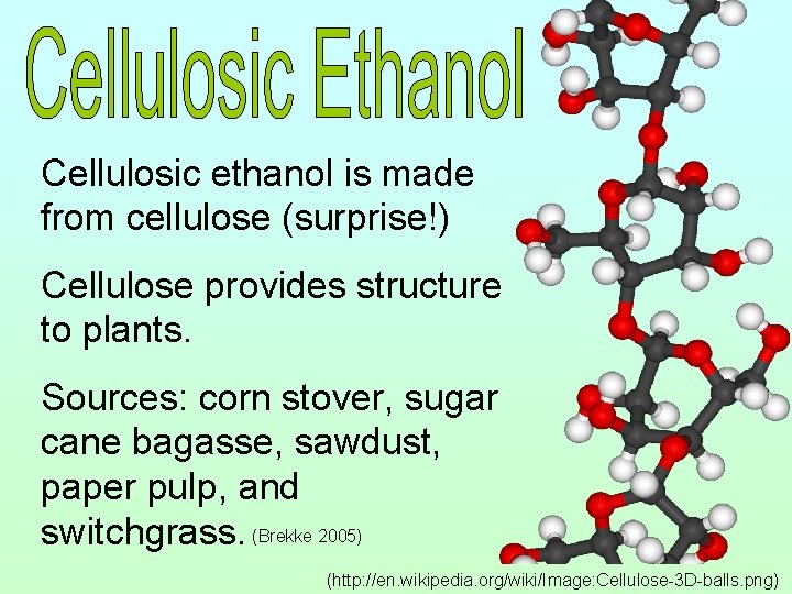 Cellulosic ethanol is made from cellulose (surprise!) Cellulose provides structure to plants. Sources: corn