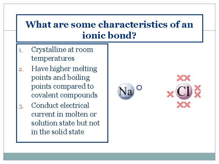 What are some characteristics of an ionic bond? 1. 2. 3. Crystalline at room