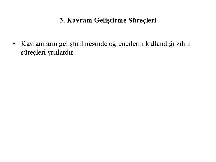 3. Kavram Geliştirme Süreçleri • Kavramların geliştirilmesinde öğrencilerin kullandığı zihin süreçleri şunlardır. 