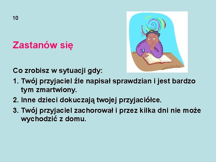 10 Zastanów się Co zrobisz w sytuacji gdy: 1. Twój przyjaciel źle napisał sprawdzian