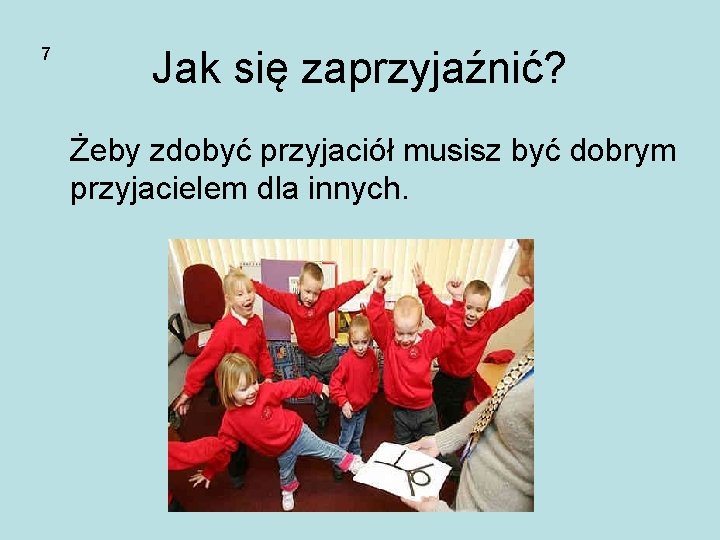 7 Jak się zaprzyjaźnić? Żeby zdobyć przyjaciół musisz być dobrym przyjacielem dla innych. 