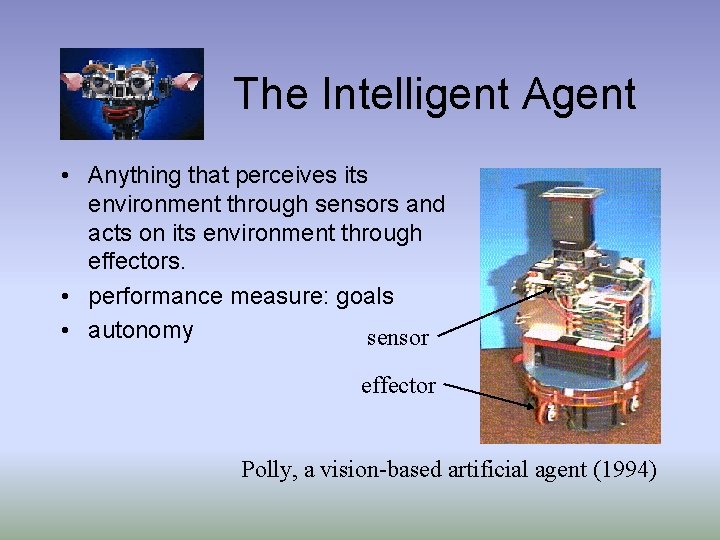 The Intelligent Agent • Anything that perceives its environment through sensors and acts on