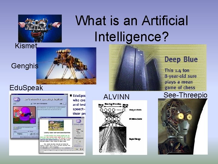 Kismet What is an Artificial Intelligence? Genghis Edu. Speak ALVINN See-Threepio 