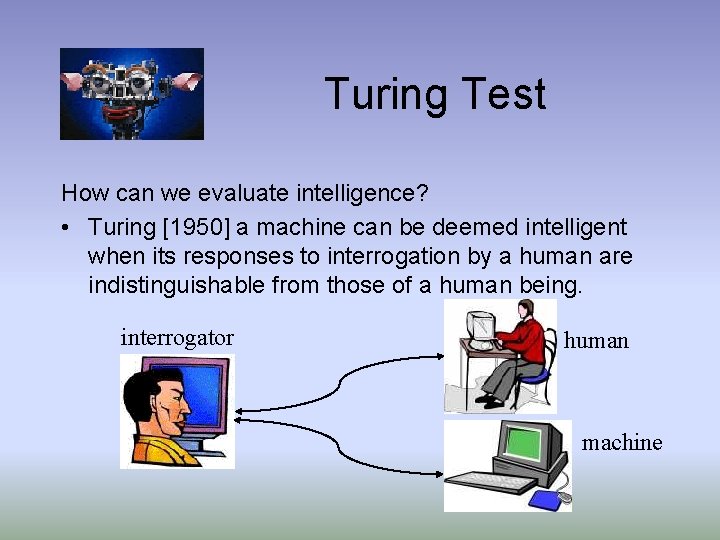 Turing Test How can we evaluate intelligence? • Turing [1950] a machine can be