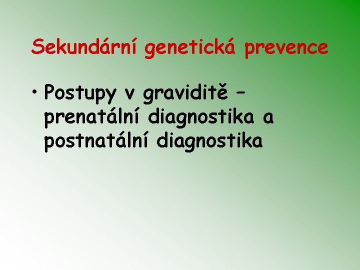 Sekundární genetická prevence • Postupy v graviditě – prenatální diagnostika a postnatální diagnostika 