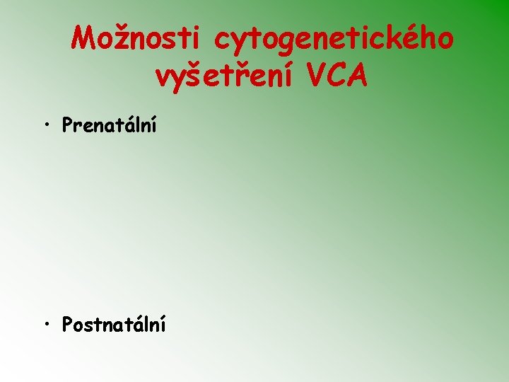 Možnosti cytogenetického vyšetření VCA • Prenatální • Postnatální 