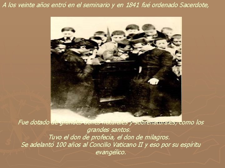 A los veinte años entró en el seminario y en 1841 fué ordenado Sacerdote,