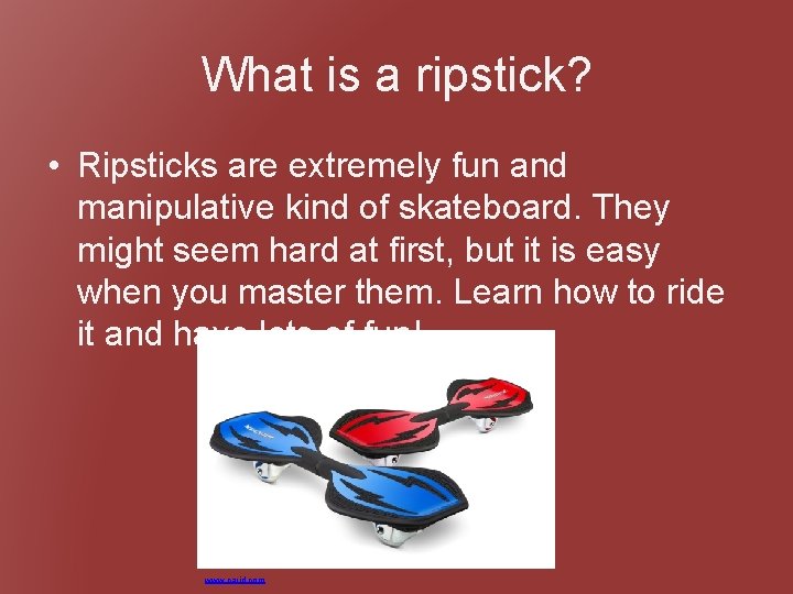 What is a ripstick? • Ripsticks are extremely fun and manipulative kind of skateboard.