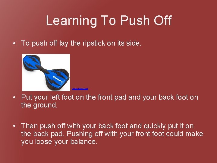 Learning To Push Off • To push off lay the ripstick on its side.