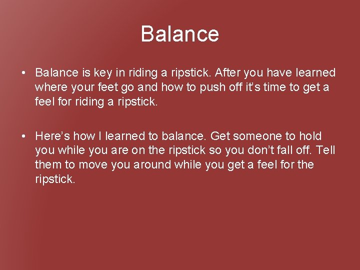 Balance • Balance is key in riding a ripstick. After you have learned where