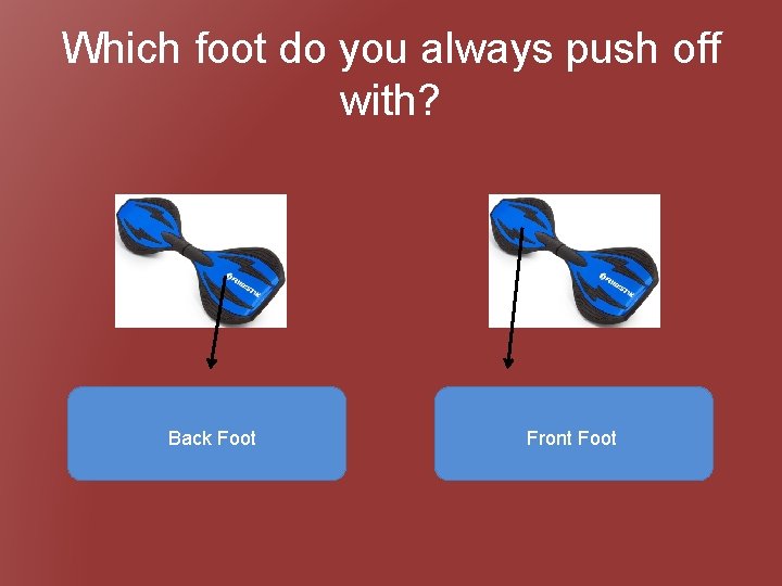 Which foot do you always push off with? Back. Foot Front Foot 
