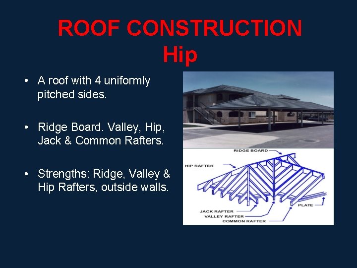 ROOF CONSTRUCTION Hip • A roof with 4 uniformly pitched sides. • Ridge Board.