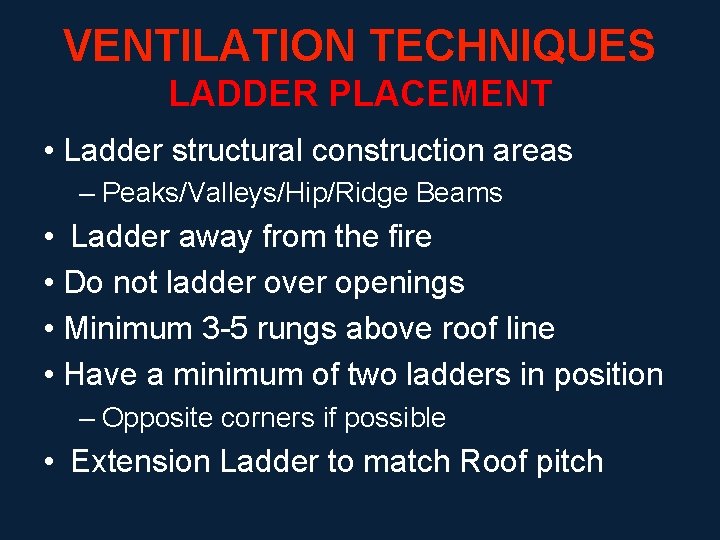 VENTILATION TECHNIQUES LADDER PLACEMENT • Ladder structural construction areas – Peaks/Valleys/Hip/Ridge Beams • Ladder