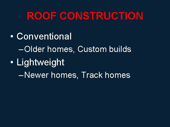 ROOF CONSTRUCTION • Conventional – Older homes, Custom builds • Lightweight – Newer homes,