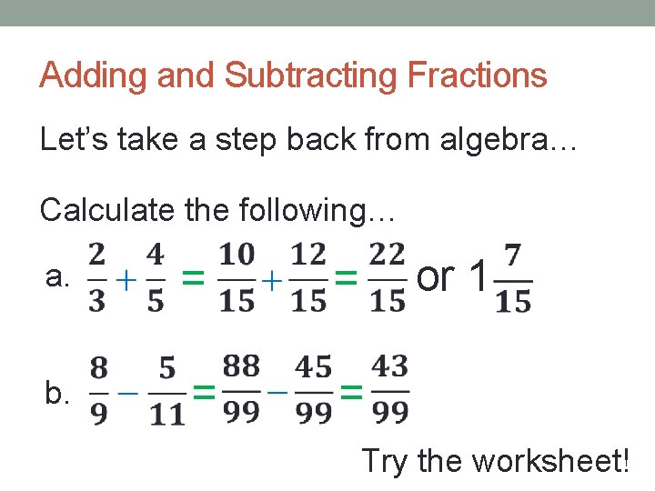 Adding and Subtracting Fractions Let’s take a step back from algebra… Calculate the following…