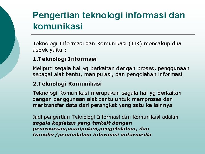 Pengertian teknologi informasi dan komunikasi Teknologi Informasi dan Komunikasi (TIK) mencakup dua aspek yaitu