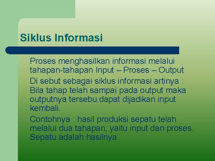 Siklus Informasi Proses menghasilkan informasi melalui tahapan-tahapan Input – Proses – Output Di sebut