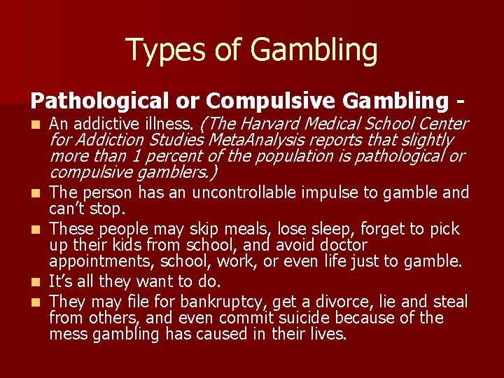 Types of Gambling Pathological or Compulsive Gambling n An addictive illness. (The Harvard Medical