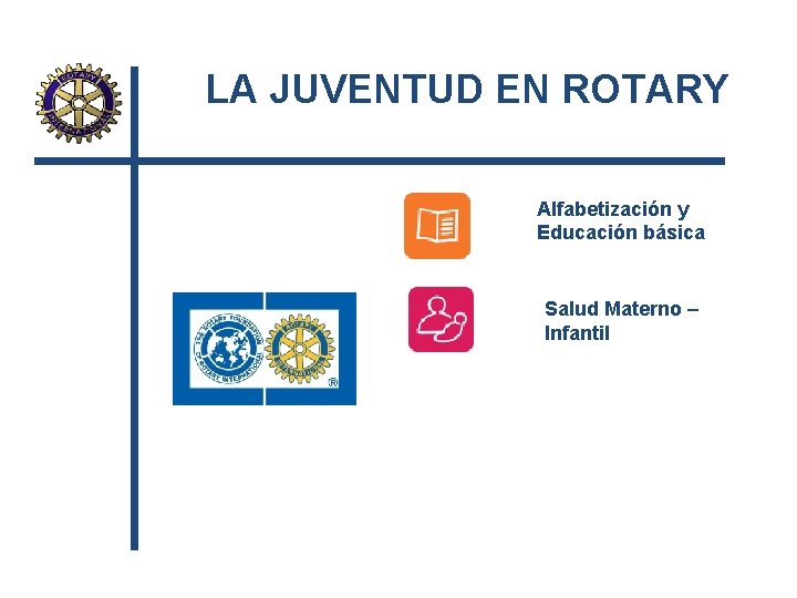 LA JUVENTUD EN ROTARY Alfabetización y Educación básica Salud Materno – Infantil 