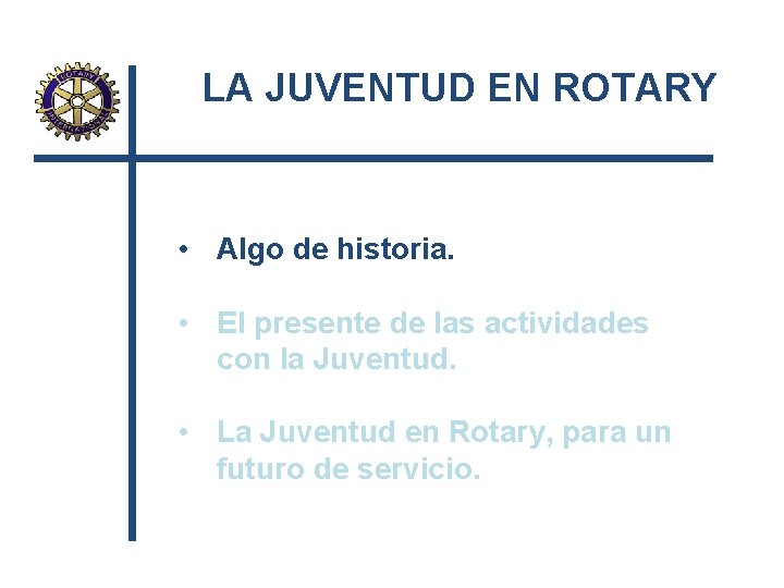 LA JUVENTUD EN ROTARY • Algo de historia. • El presente de las actividades