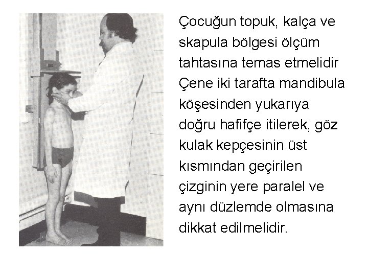 Çocuğun topuk, kalça ve skapula bölgesi ölçüm tahtasına temas etmelidir Çene iki tarafta mandibula