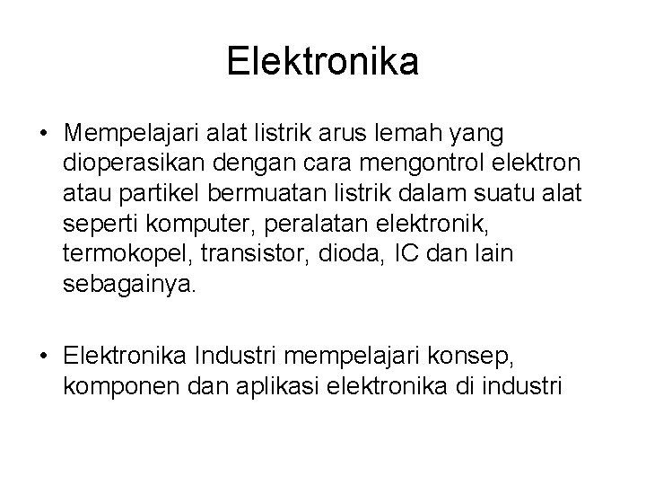 Elektronika • Mempelajari alat listrik arus lemah yang dioperasikan dengan cara mengontrol elektron atau