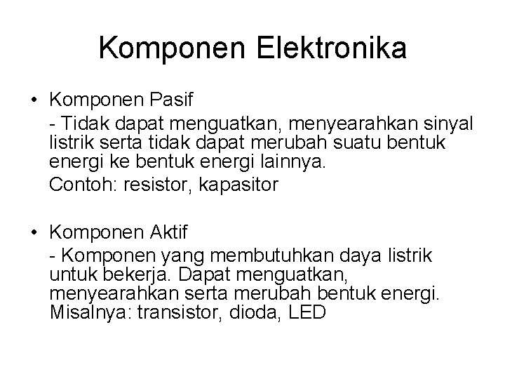 Komponen Elektronika • Komponen Pasif - Tidak dapat menguatkan, menyearahkan sinyal listrik serta tidak
