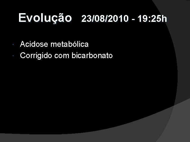 Evolução 23/08/2010 - 19: 25 h Acidose metabólica Corrigido com bicarbonato 