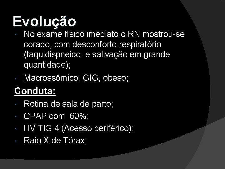 Evolução No exame físico imediato o RN mostrou-se corado, com desconforto respiratório (taquidispneico e