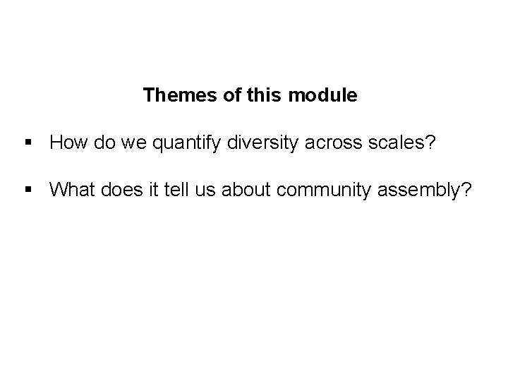 Themes of this module § How do we quantify diversity across scales? § What