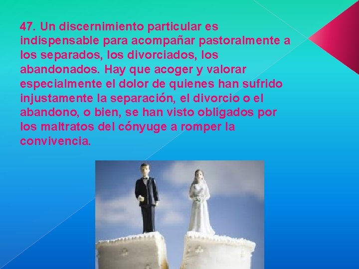 47. Un discernimiento particular es indispensable para acompañar pastoralmente a los separados, los divorciados,