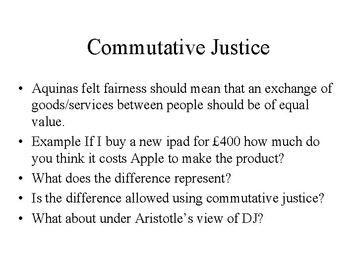 Commutative Justice • Aquinas felt fairness should mean that an exchange of goods/services between