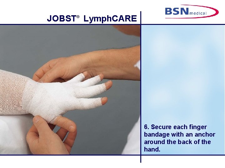 JOBST® Lymph. CARE 6. Secure each finger bandage with an anchor around the back
