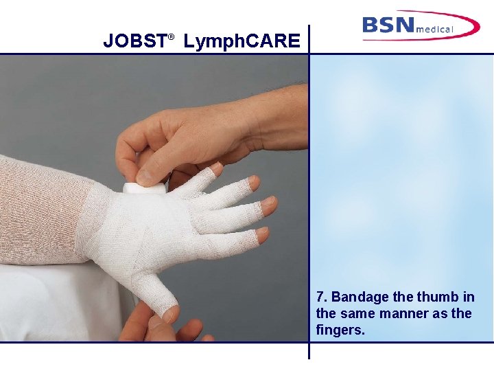 JOBST® Lymph. CARE 7. Bandage thumb in the same manner as the fingers. 