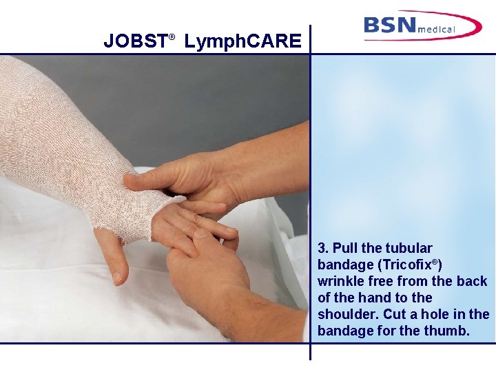 JOBST® Lymph. CARE 3. Pull the tubular bandage (Tricofix®) wrinkle free from the back
