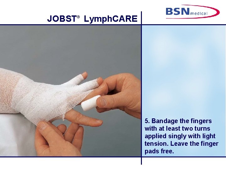 JOBST® Lymph. CARE 5. Bandage the fingers with at least two turns applied singly