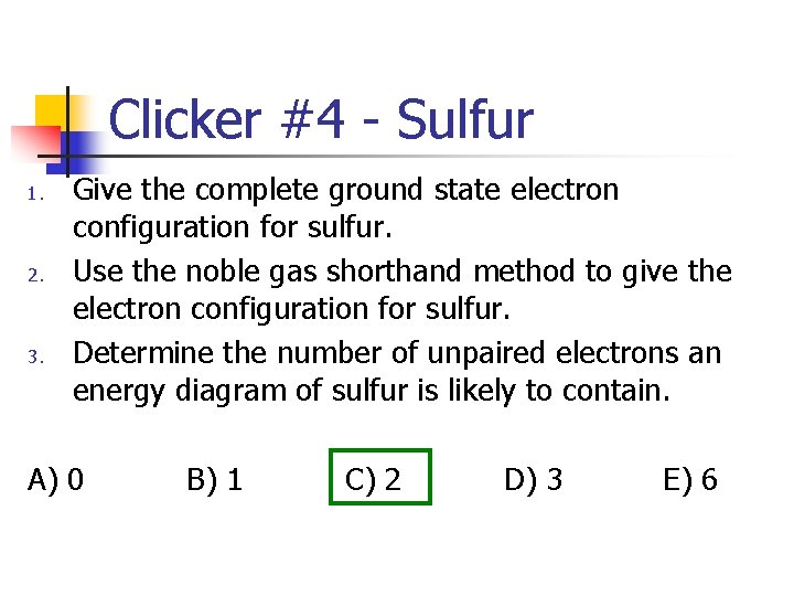 Clicker #4 - Sulfur 1. 2. 3. Give the complete ground state electron configuration