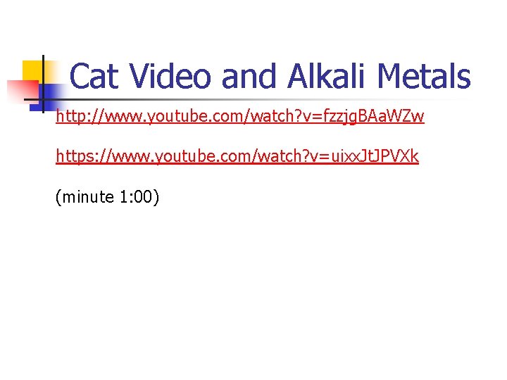 Cat Video and Alkali Metals http: //www. youtube. com/watch? v=fzzjg. BAa. WZw https: //www.
