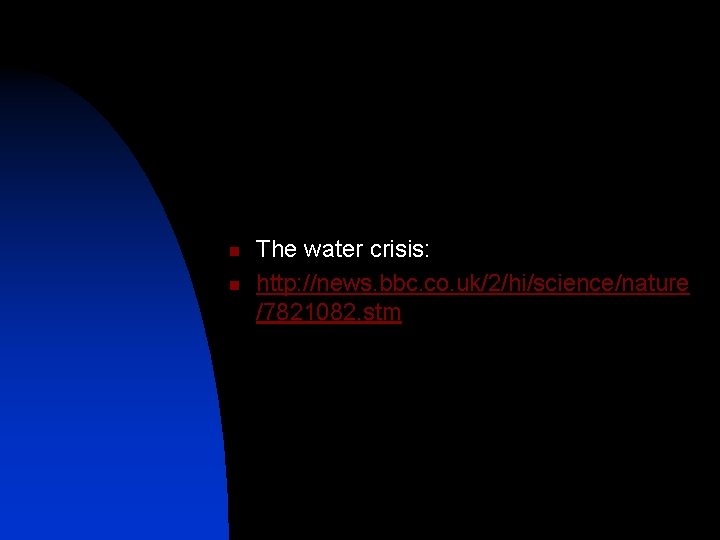 n n The water crisis: http: //news. bbc. co. uk/2/hi/science/nature /7821082. stm 